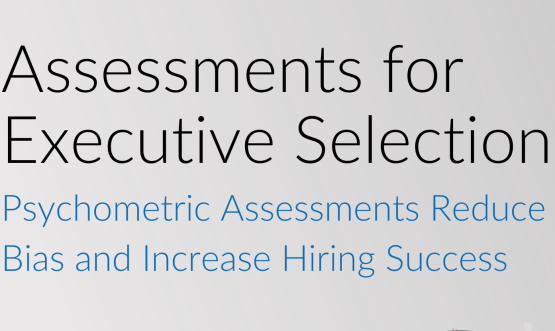 Assessments for Executive Selection: Psychometric Assessments Reduce Bias and Increase Hiring Success.